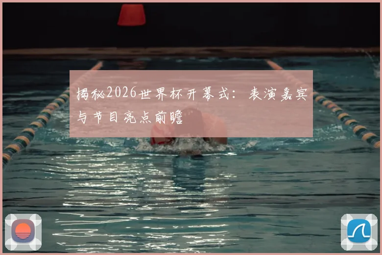 揭秘2026世界杯开幕式：表演嘉宾与节目亮点前瞻