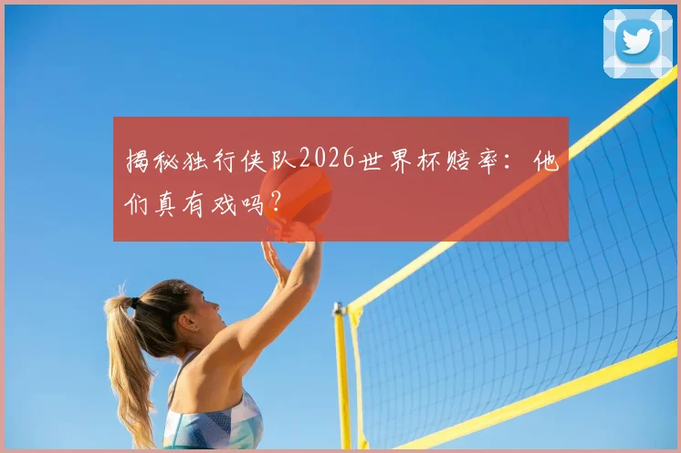 揭秘独行侠队2026世界杯赔率：他们真有戏吗？