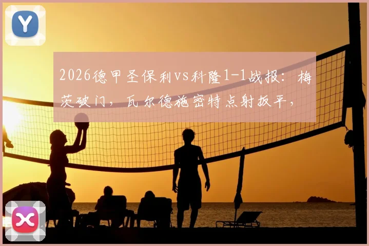 2026德甲圣保利vs科隆1-1战报：梅茨破门，瓦尔德施密特点射扳平，附比赛视频集锦与赛后深度分析