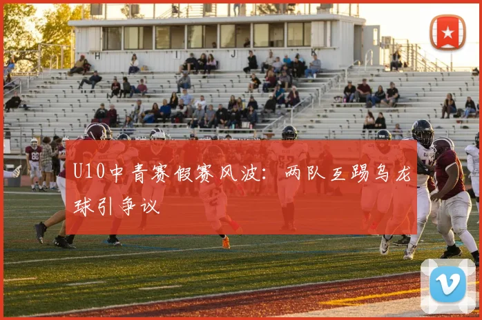 U10中青赛假赛风波：两队互踢乌龙球引争议