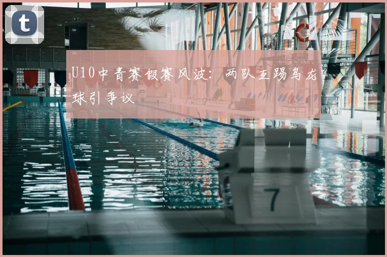 U10中青赛假赛风波：两队互踢乌龙球引争议
