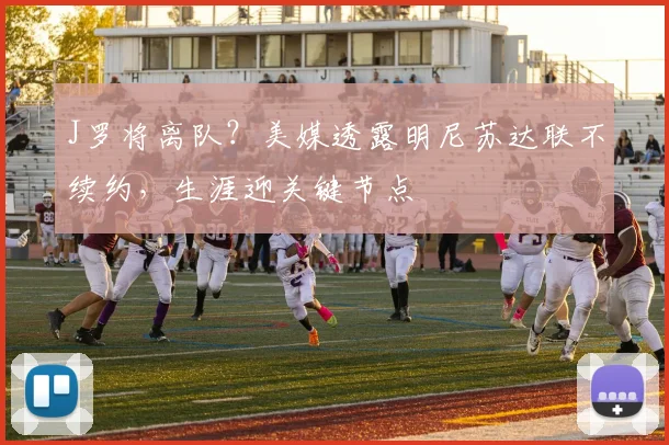 J罗将离队？美媒透露明尼苏达联不续约，生涯迎关键节点