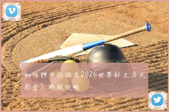 如何押中西班牙2026世界杯主力大彩金？终极攻略