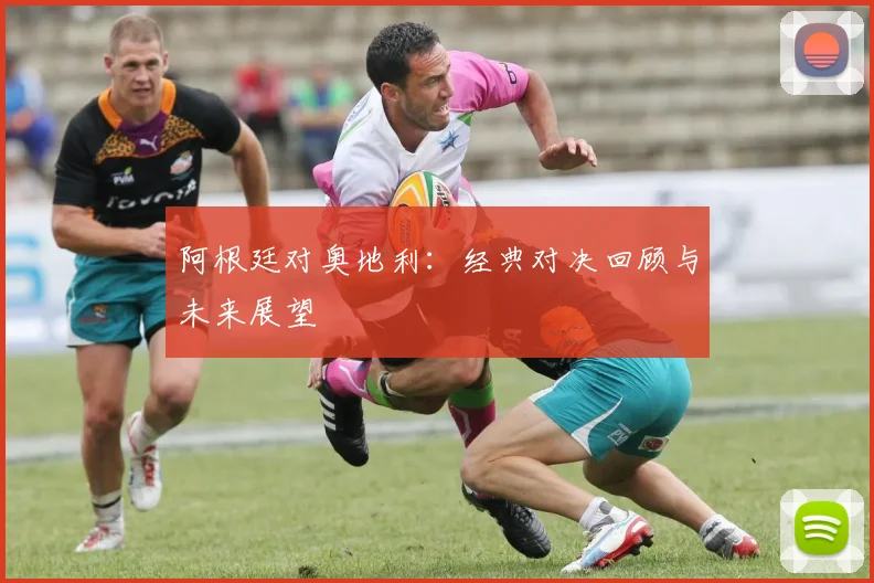 阿根廷对奥地利：经典对决回顾与未来展望