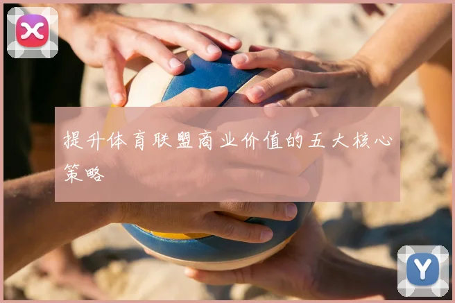 提升体育联盟商业价值的五大核心策略