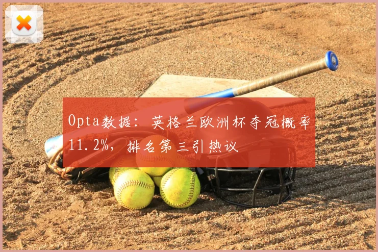 Opta数据：英格兰欧洲杯夺冠概率11.2%，排名第三引热议