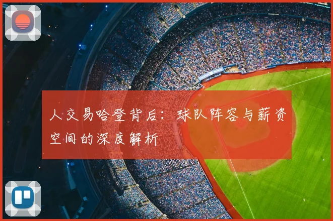 人交易哈登背后：球队阵容与薪资空间的深度解析