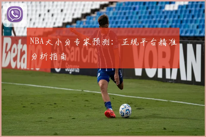 NBA大小分专家预测:正规平台精准分析指南