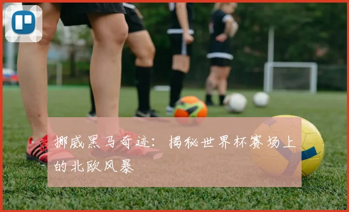 挪威黑马奇迹:揭秘世界杯赛场上的北欧风暴