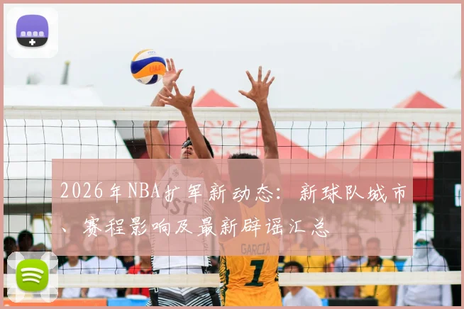 2026年NBA扩军新动态：新球队城市、赛程影响及最新辟谣汇总