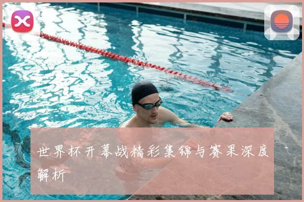世界杯开幕战精彩集锦与赛果深度解析