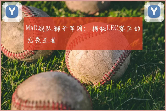 MAD战队狮子军团：揭秘LEC赛区的无畏王者