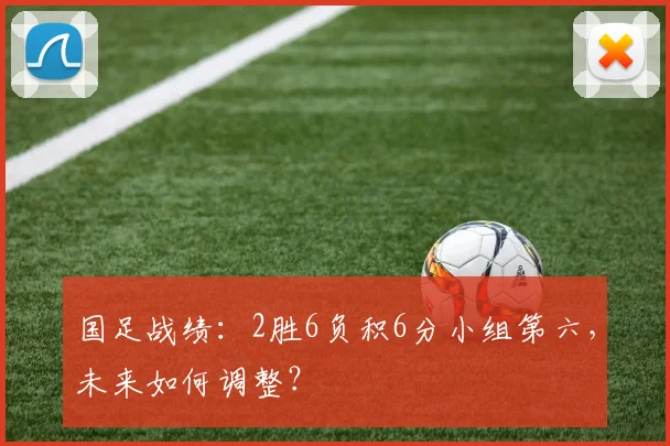 国足战绩：2胜6负积6分小组第六，未来如何调整？