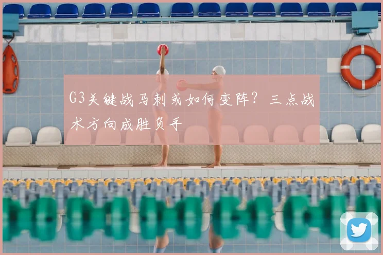 G3关键战马刺或如何变阵？三点战术方向成胜负手