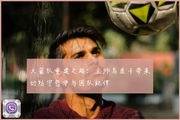 火箭队重建之路：主帅乌度卡带来的防守哲学与团队纪律