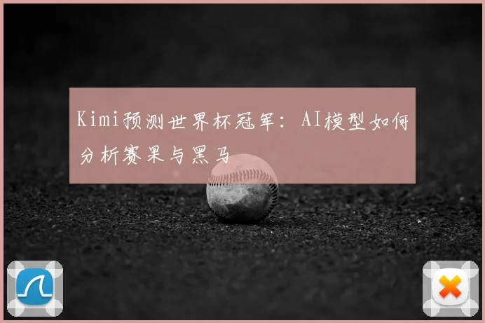 Kimi预测世界杯冠军：AI模型如何分析赛果与黑马