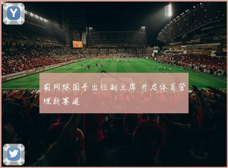 前网球国手出任副主席 开启体育管理新赛道