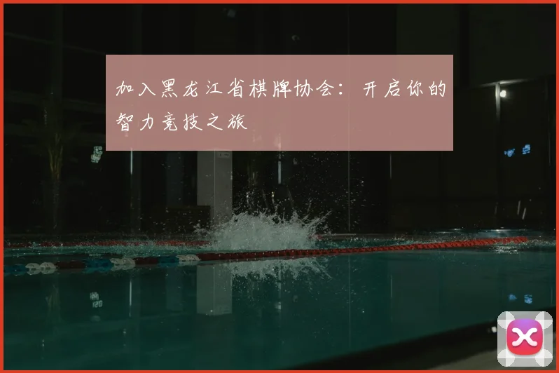 加入黑龙江省棋牌协会：开启你的智力竞技之旅